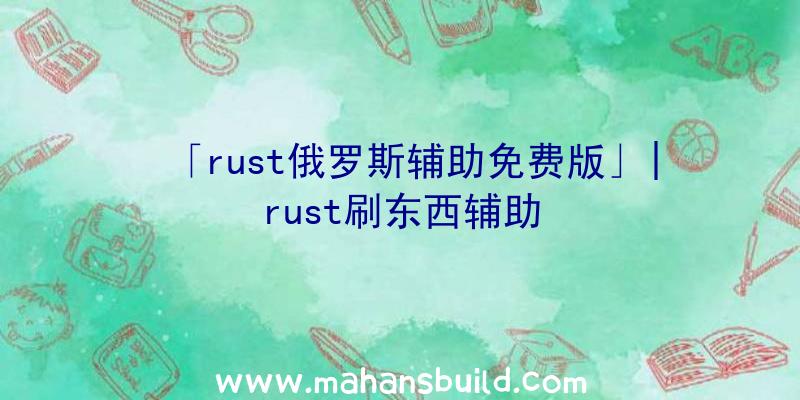 「rust俄罗斯辅助免费版」|rust刷东西辅助